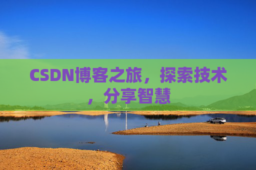 CSDN博客之旅,探索技术,分享智慧 CSDN博客之旅,探索技术,分享智慧